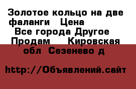 Золотое кольцо на две фаланги › Цена ­ 20 000 - Все города Другое » Продам   . Кировская обл.,Сезенево д.